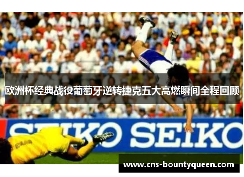 欧洲杯经典战役葡萄牙逆转捷克五大高燃瞬间全程回顾 欧洲杯经典战役葡萄牙逆转捷克五大高燃瞬间全程回顾