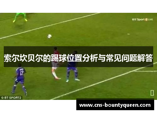 索尔坎贝尔的踢球位置分析与常见问题解答