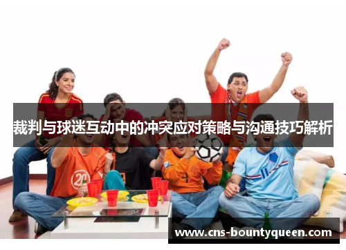 裁判与球迷互动中的冲突应对策略与沟通技巧解析