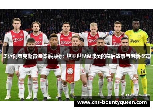 走近阿贾克斯青训体系揭秘:培养世界级球员的幕后故事与创新模式 走近阿贾克斯青训体系揭秘:培养世界级球员的幕后故事与创新模式