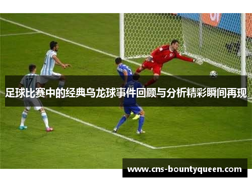 足球比赛中的经典乌龙球事件回顾与分析精彩瞬间再现 足球比赛中的经典乌龙球事件回顾与分析精彩瞬间再现