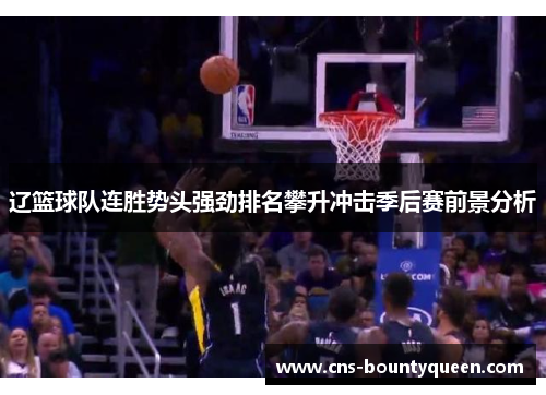 辽篮球队连胜势头强劲排名攀升冲击季后赛前景分析 辽篮球队连胜势头强劲排名攀升冲击季后赛前景分析