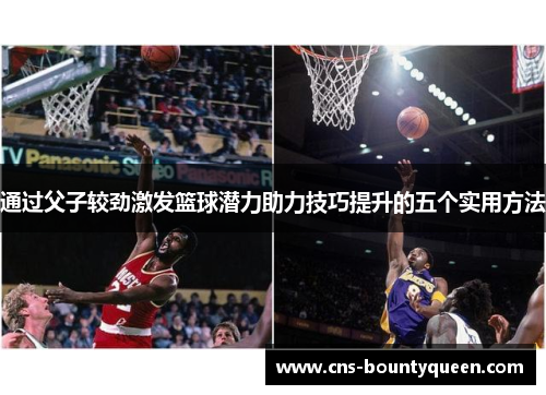 通过父子较劲激发篮球潜力助力技巧提升的五个实用方法 通过父子较劲激发篮球潜力助力技巧提升的五个实用方法