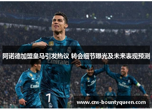 阿诺德加盟皇马引发热议 转会细节曝光及未来表现预测