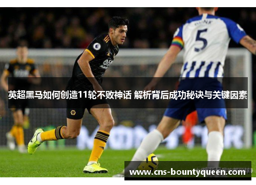 英超黑马如何创造11轮不败神话 解析背后成功秘诀与关键因素