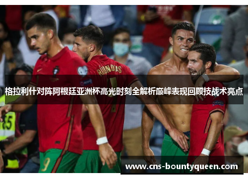 格拉利什对阵阿根廷亚洲杯高光时刻全解析巅峰表现回顾技战术亮点 格拉利什对阵阿根廷亚洲杯高光时刻全解析巅峰表现回顾技战术亮点