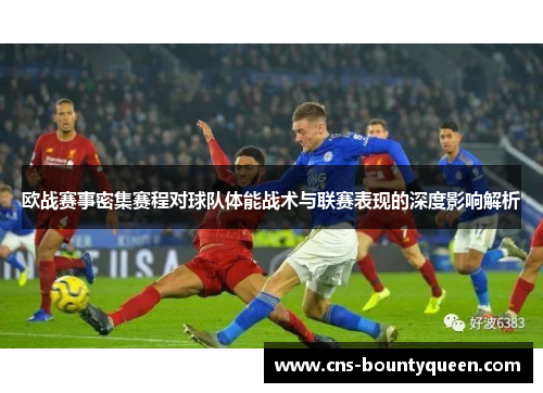 欧战赛事密集赛程对球队体能战术与联赛表现的深度影响解析 欧战赛事密集赛程对球队体能战术与联赛表现的深度影响解析