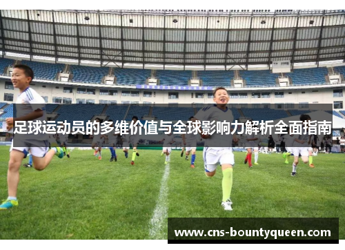 足球运动员的多维价值与全球影响力解析全面指南 足球运动员的多维价值与全球影响力解析全面指南