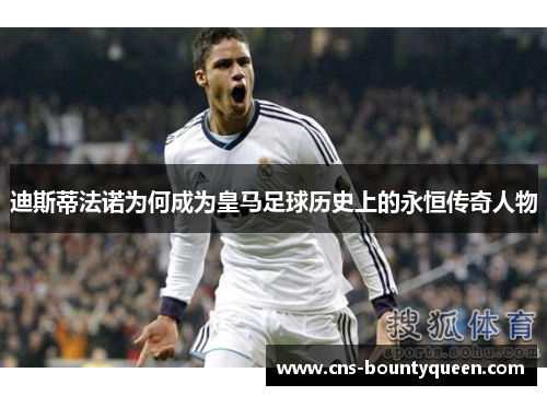 迪斯蒂法诺为何成为皇马足球历史上的永恒传奇人物 迪斯蒂法诺为何成为皇马足球历史上的永恒传奇人物