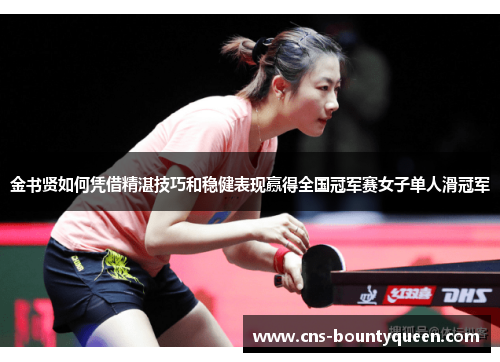 金书贤如何凭借精湛技巧和稳健表现赢得全国冠军赛女子单人滑冠军 金书贤如何凭借精湛技巧和稳健表现赢得全国冠军赛女子单人滑冠军