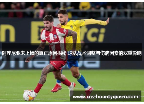 阿库尼亚未上场的真正原因揭秘 球队战术调整与伤病因素的双重影响