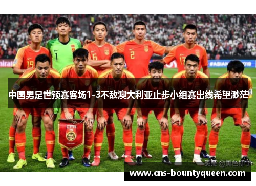 中国男足世预赛客场1-3不敌澳大利亚止步小组赛出线希望渺茫 中国男足世预赛客场1-3不敌澳大利亚止步小组赛出线希望渺茫