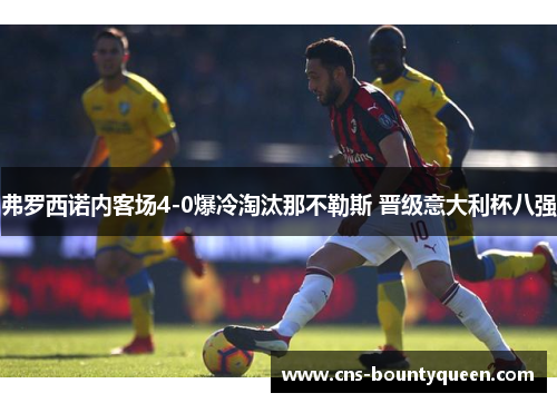 弗罗西诺内客场4-0爆冷淘汰那不勒斯 晋级意大利杯八强