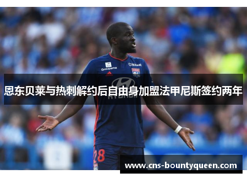 恩东贝莱与热刺解约后自由身加盟法甲尼斯签约两年