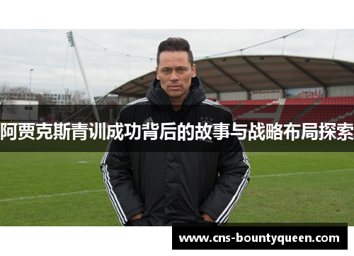 阿贾克斯青训成功背后的故事与战略布局探索